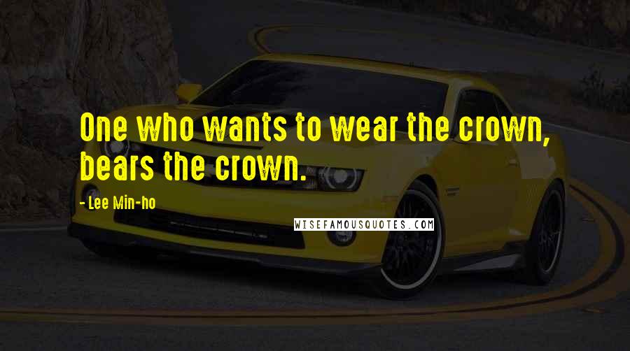 Lee Min-ho Quotes: One who wants to wear the crown, bears the crown.