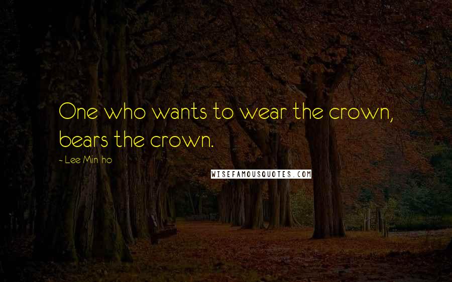 Lee Min-ho Quotes: One who wants to wear the crown, bears the crown.