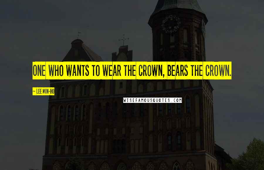 Lee Min-ho Quotes: One who wants to wear the crown, bears the crown.