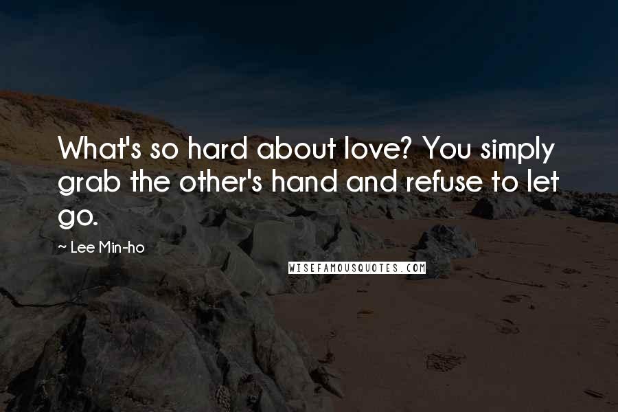 Lee Min-ho Quotes: What's so hard about love? You simply grab the other's hand and refuse to let go.