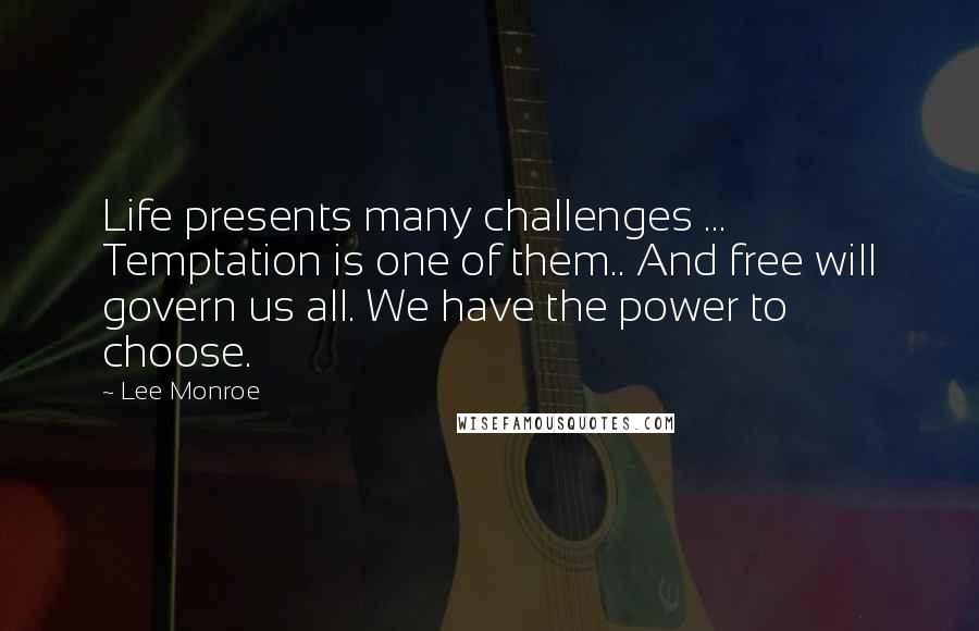 Lee Monroe Quotes: Life presents many challenges ... Temptation is one of them.. And free will govern us all. We have the power to choose.