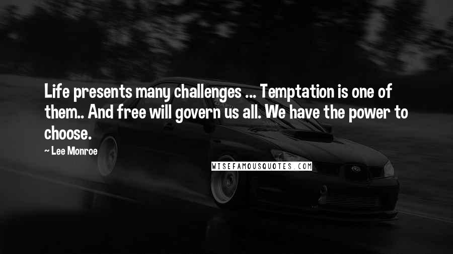 Lee Monroe Quotes: Life presents many challenges ... Temptation is one of them.. And free will govern us all. We have the power to choose.