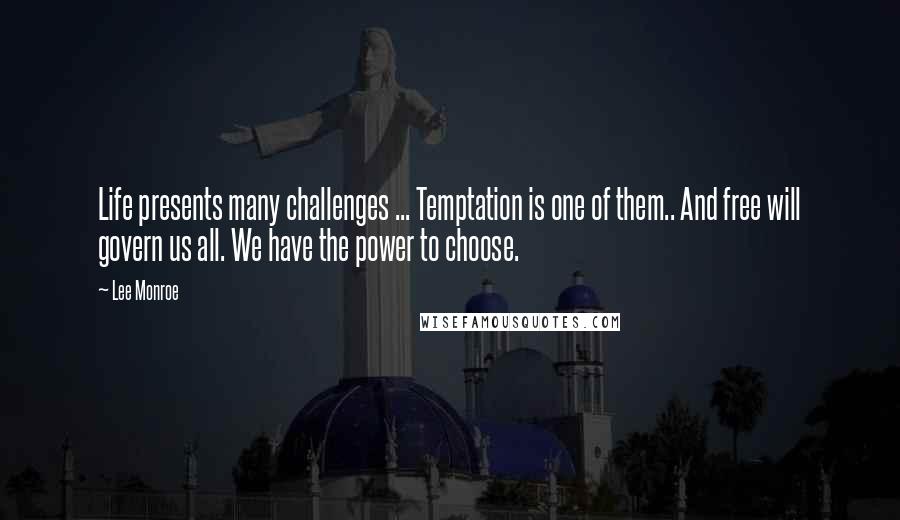 Lee Monroe Quotes: Life presents many challenges ... Temptation is one of them.. And free will govern us all. We have the power to choose.