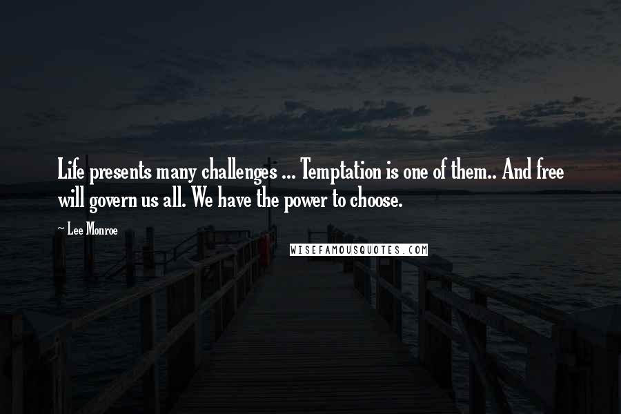 Lee Monroe Quotes: Life presents many challenges ... Temptation is one of them.. And free will govern us all. We have the power to choose.