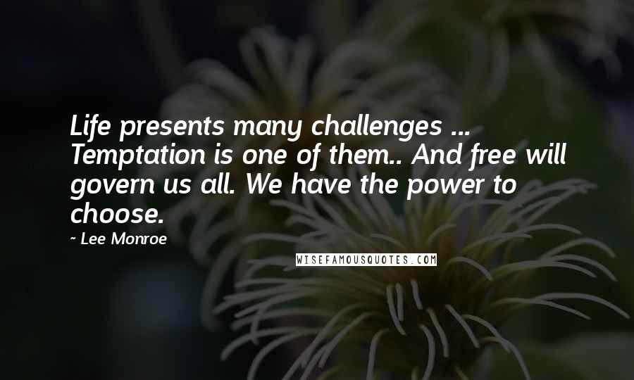 Lee Monroe Quotes: Life presents many challenges ... Temptation is one of them.. And free will govern us all. We have the power to choose.