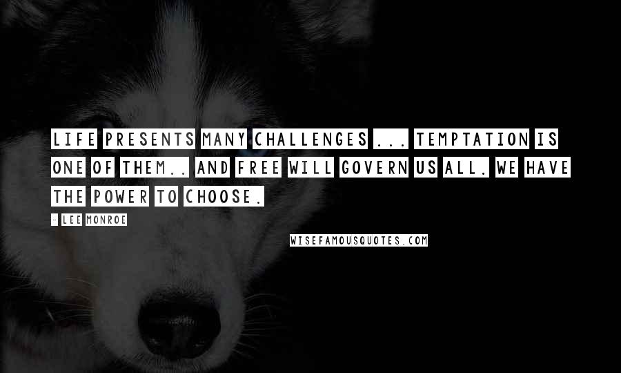 Lee Monroe Quotes: Life presents many challenges ... Temptation is one of them.. And free will govern us all. We have the power to choose.