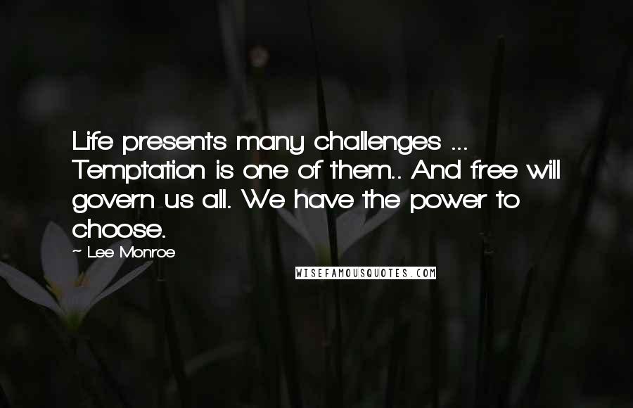Lee Monroe Quotes: Life presents many challenges ... Temptation is one of them.. And free will govern us all. We have the power to choose.