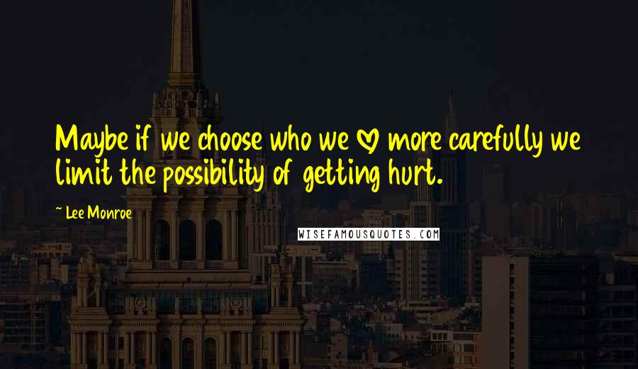 Lee Monroe Quotes: Maybe if we choose who we love more carefully we limit the possibility of getting hurt.