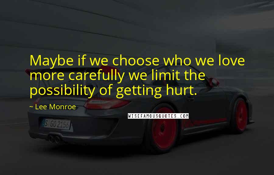 Lee Monroe Quotes: Maybe if we choose who we love more carefully we limit the possibility of getting hurt.