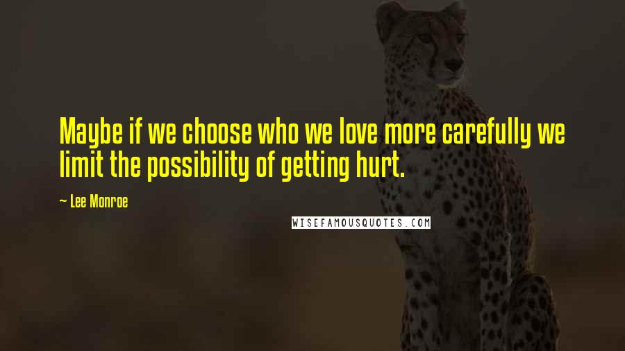 Lee Monroe Quotes: Maybe if we choose who we love more carefully we limit the possibility of getting hurt.