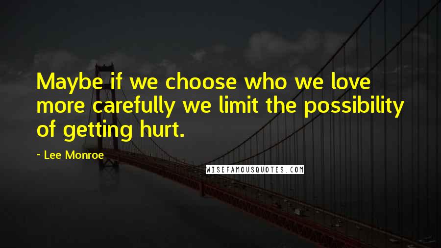 Lee Monroe Quotes: Maybe if we choose who we love more carefully we limit the possibility of getting hurt.