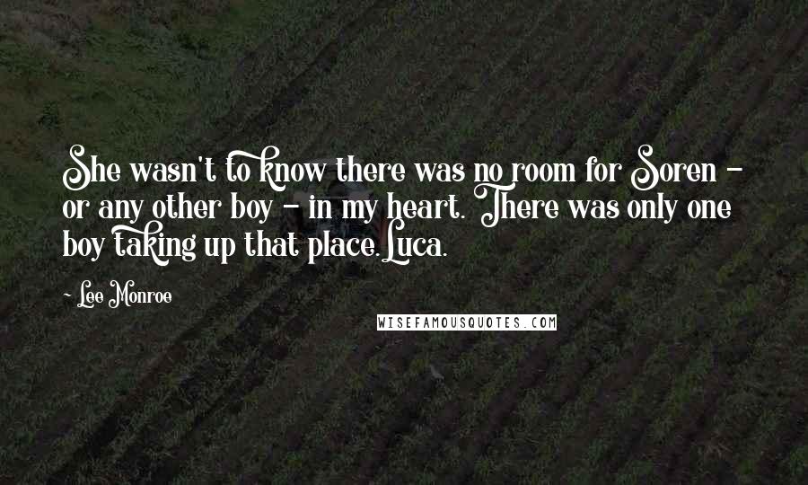 Lee Monroe Quotes: She wasn't to know there was no room for Soren - or any other boy - in my heart. There was only one boy taking up that place.Luca.