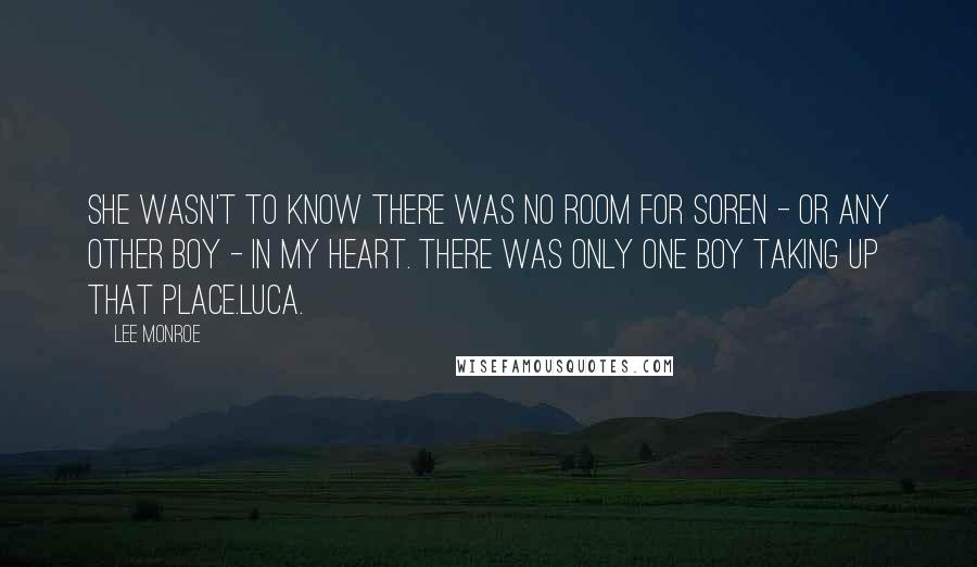 Lee Monroe Quotes: She wasn't to know there was no room for Soren - or any other boy - in my heart. There was only one boy taking up that place.Luca.