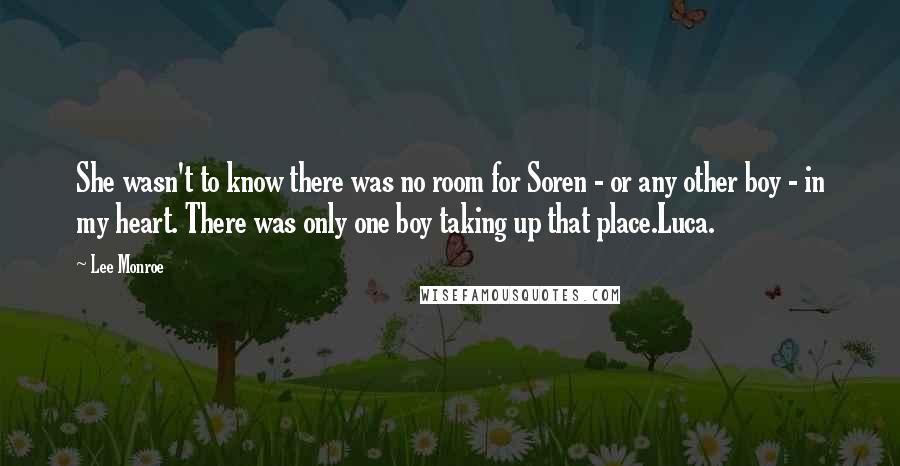 Lee Monroe Quotes: She wasn't to know there was no room for Soren - or any other boy - in my heart. There was only one boy taking up that place.Luca.