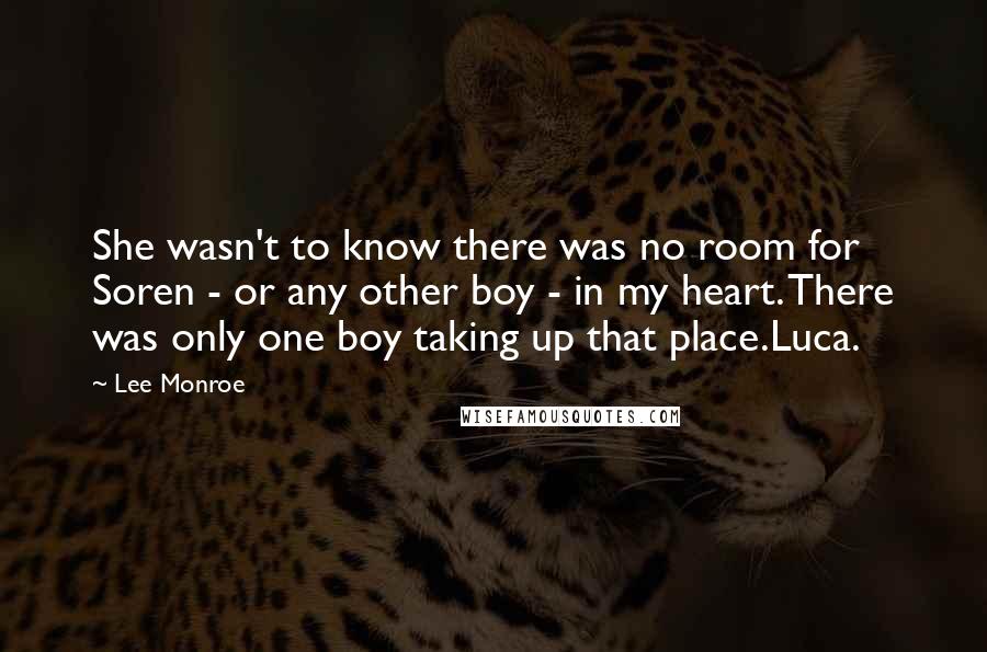 Lee Monroe Quotes: She wasn't to know there was no room for Soren - or any other boy - in my heart. There was only one boy taking up that place.Luca.