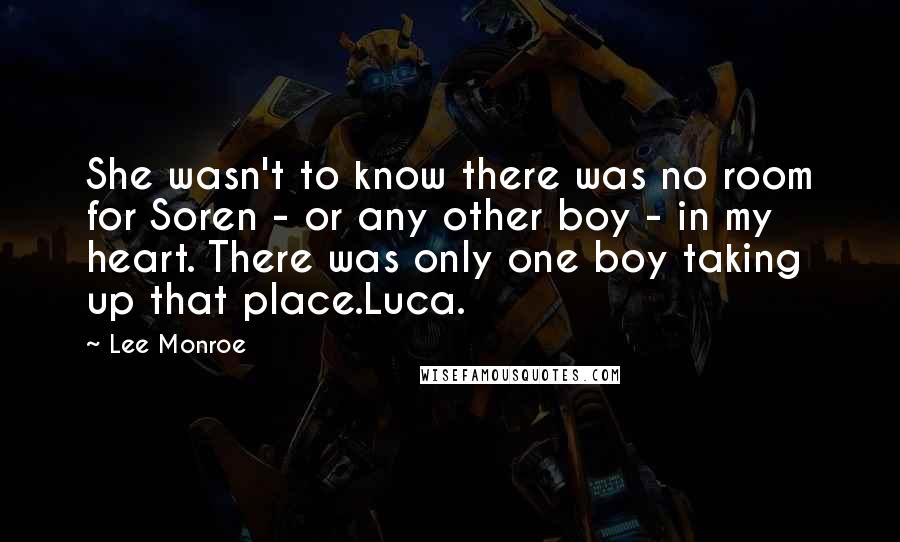 Lee Monroe Quotes: She wasn't to know there was no room for Soren - or any other boy - in my heart. There was only one boy taking up that place.Luca.