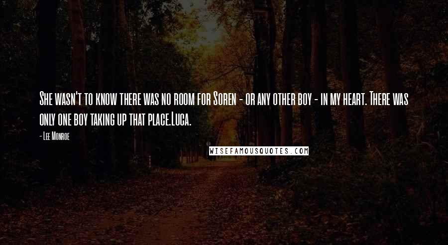 Lee Monroe Quotes: She wasn't to know there was no room for Soren - or any other boy - in my heart. There was only one boy taking up that place.Luca.