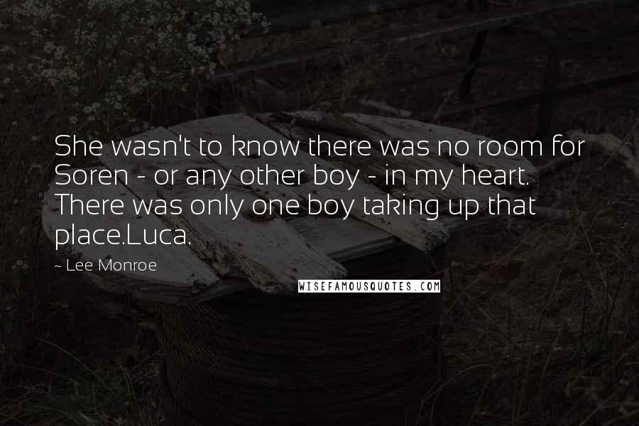 Lee Monroe Quotes: She wasn't to know there was no room for Soren - or any other boy - in my heart. There was only one boy taking up that place.Luca.