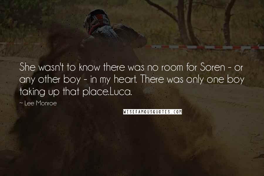 Lee Monroe Quotes: She wasn't to know there was no room for Soren - or any other boy - in my heart. There was only one boy taking up that place.Luca.