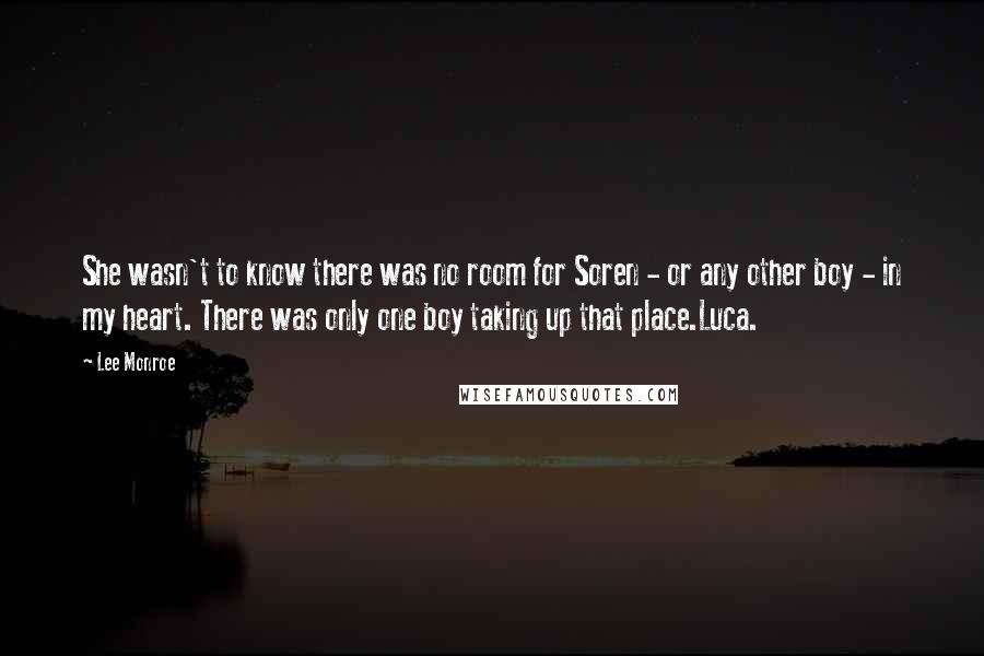 Lee Monroe Quotes: She wasn't to know there was no room for Soren - or any other boy - in my heart. There was only one boy taking up that place.Luca.