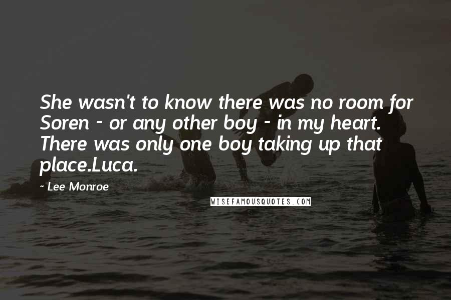 Lee Monroe Quotes: She wasn't to know there was no room for Soren - or any other boy - in my heart. There was only one boy taking up that place.Luca.