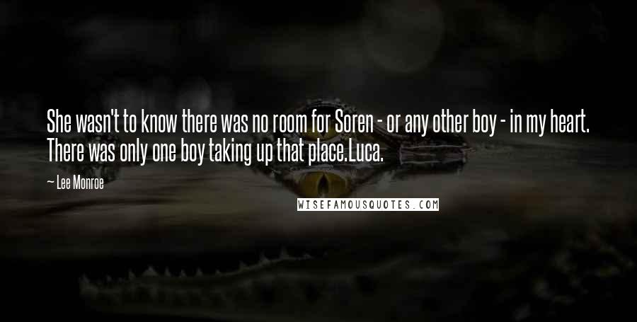Lee Monroe Quotes: She wasn't to know there was no room for Soren - or any other boy - in my heart. There was only one boy taking up that place.Luca.