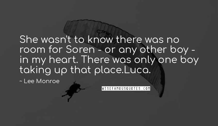 Lee Monroe Quotes: She wasn't to know there was no room for Soren - or any other boy - in my heart. There was only one boy taking up that place.Luca.