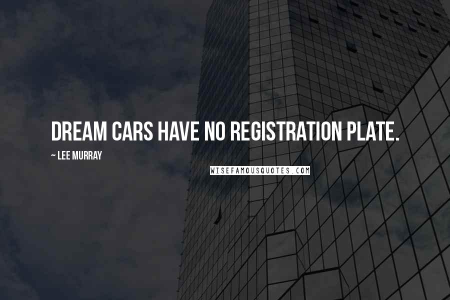 Lee Murray Quotes: Dream cars have no registration plate.