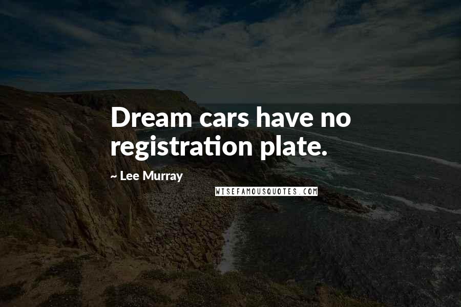 Lee Murray Quotes: Dream cars have no registration plate.