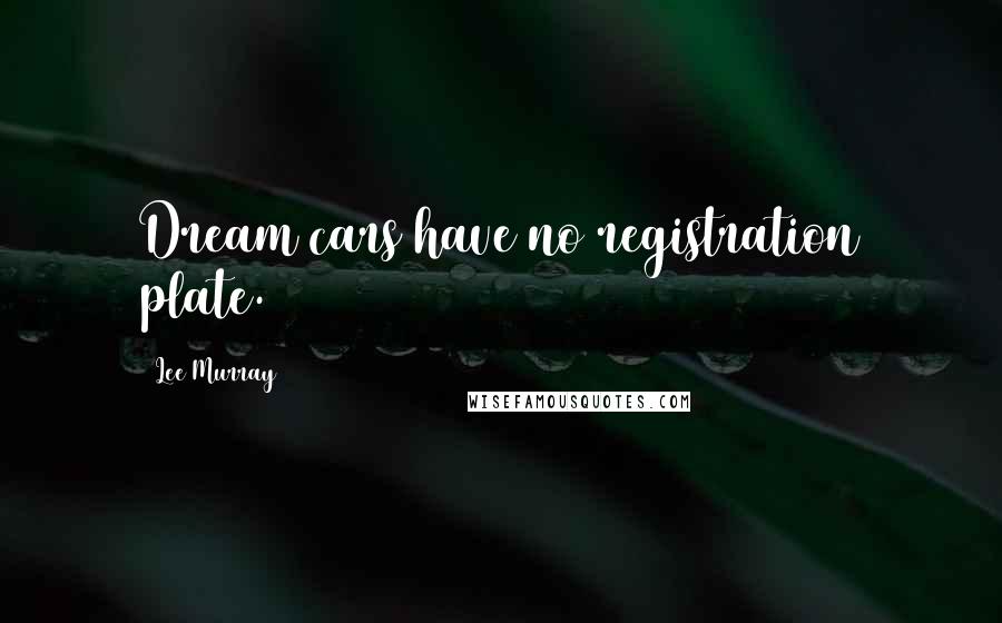 Lee Murray Quotes: Dream cars have no registration plate.