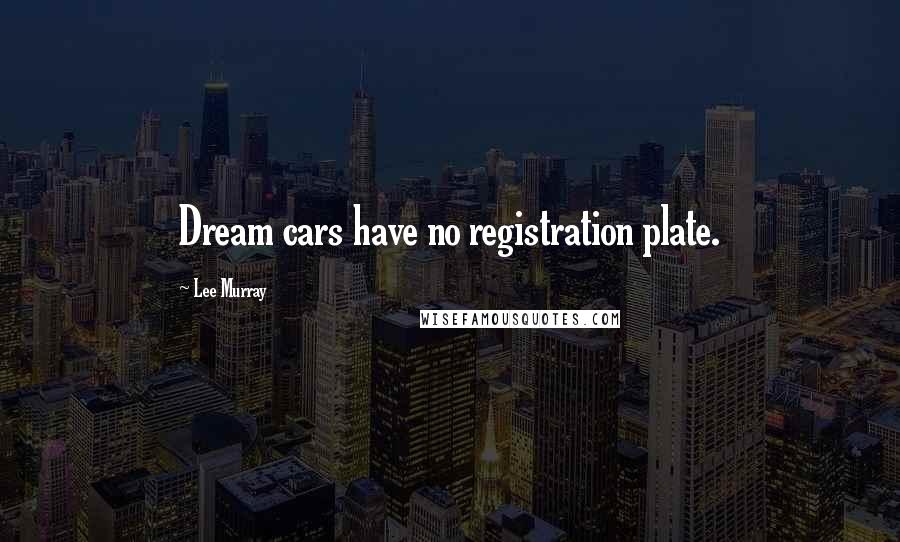 Lee Murray Quotes: Dream cars have no registration plate.