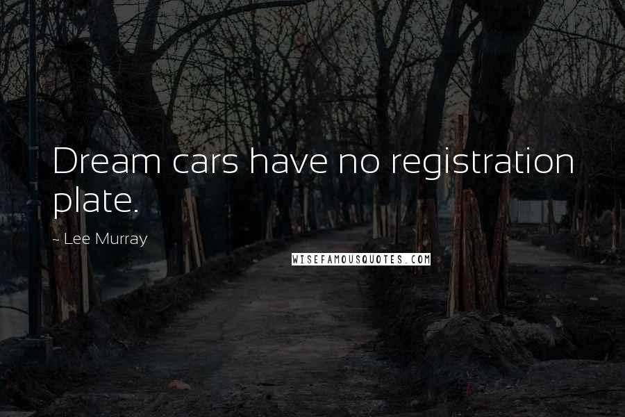 Lee Murray Quotes: Dream cars have no registration plate.