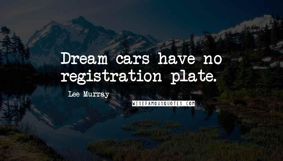 Lee Murray Quotes: Dream cars have no registration plate.