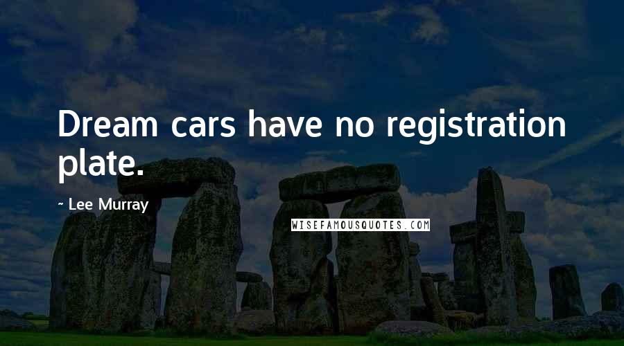 Lee Murray Quotes: Dream cars have no registration plate.