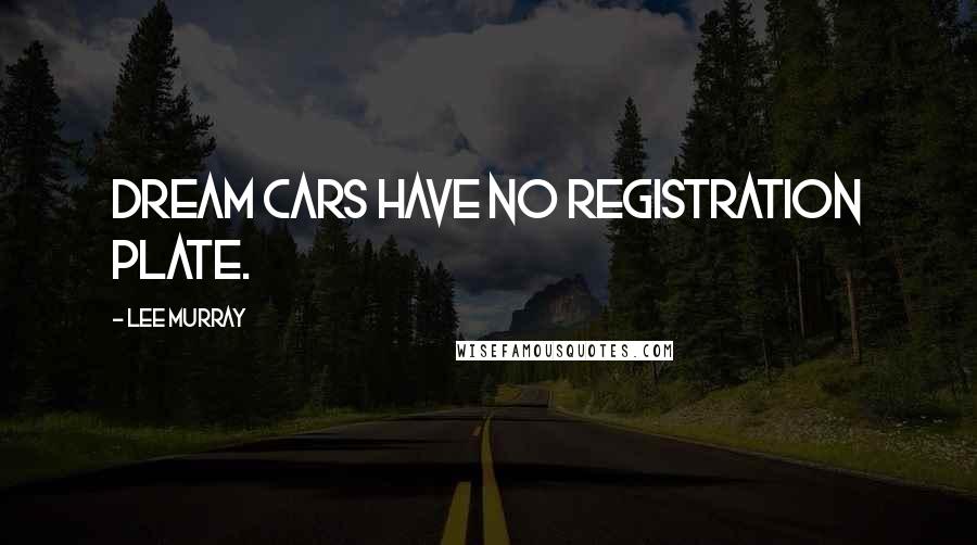 Lee Murray Quotes: Dream cars have no registration plate.
