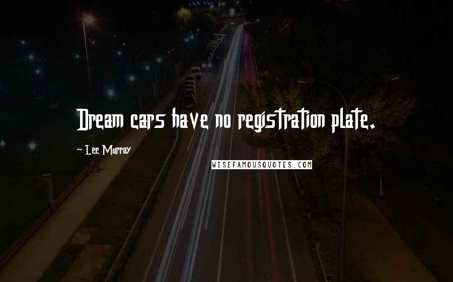Lee Murray Quotes: Dream cars have no registration plate.
