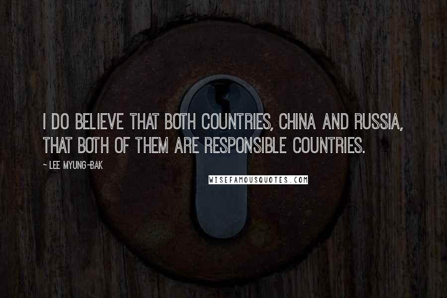Lee Myung-bak Quotes: I do believe that both countries, China and Russia, that both of them are responsible countries.