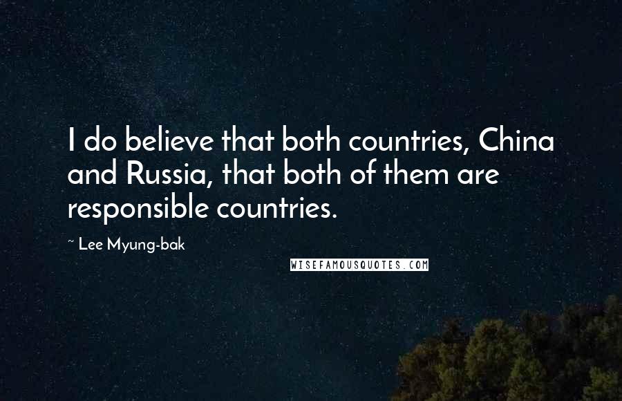 Lee Myung-bak Quotes: I do believe that both countries, China and Russia, that both of them are responsible countries.