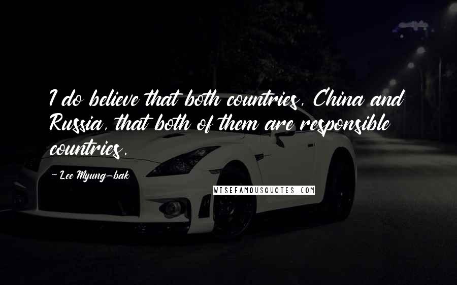 Lee Myung-bak Quotes: I do believe that both countries, China and Russia, that both of them are responsible countries.