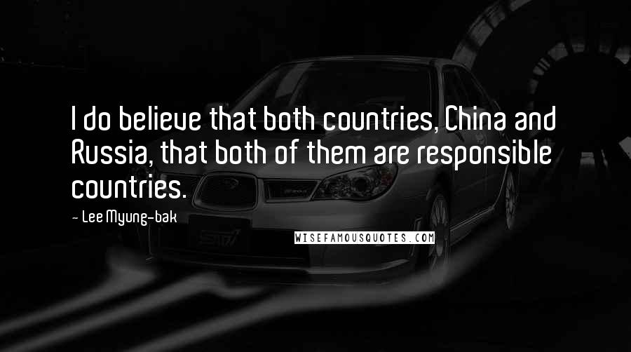 Lee Myung-bak Quotes: I do believe that both countries, China and Russia, that both of them are responsible countries.