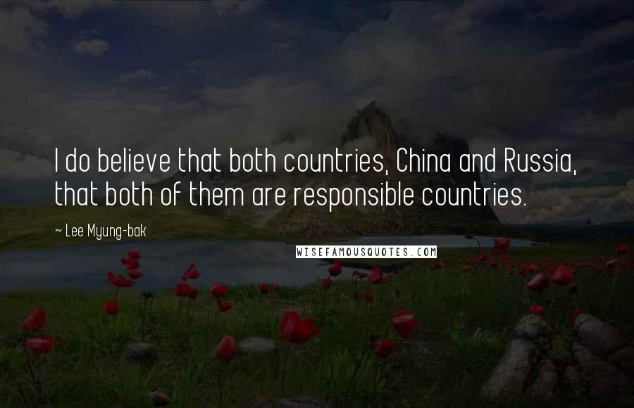Lee Myung-bak Quotes: I do believe that both countries, China and Russia, that both of them are responsible countries.
