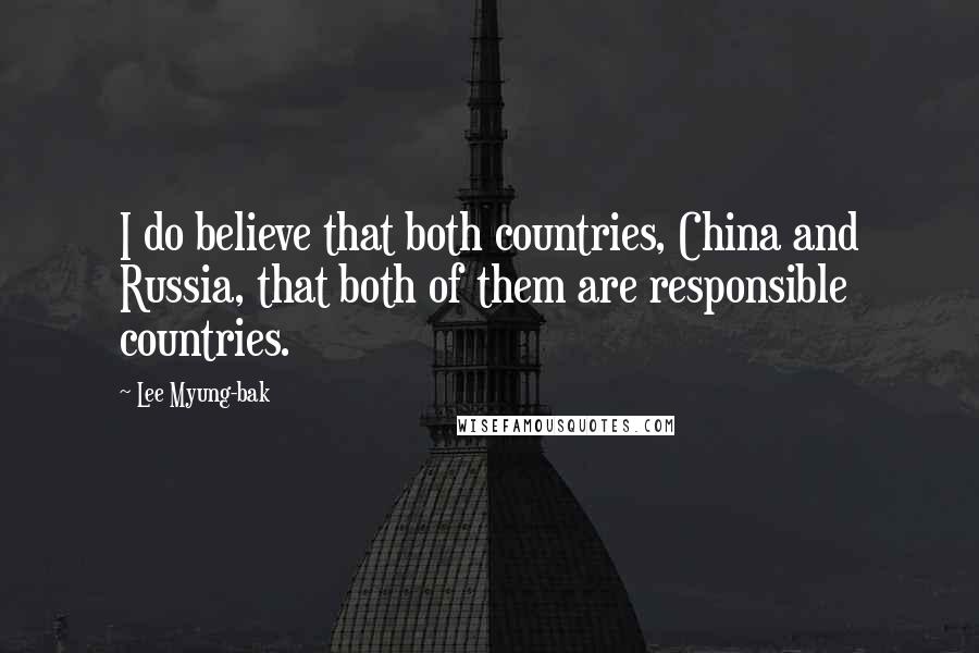 Lee Myung-bak Quotes: I do believe that both countries, China and Russia, that both of them are responsible countries.