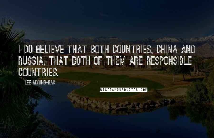 Lee Myung-bak Quotes: I do believe that both countries, China and Russia, that both of them are responsible countries.