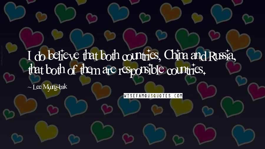 Lee Myung-bak Quotes: I do believe that both countries, China and Russia, that both of them are responsible countries.
