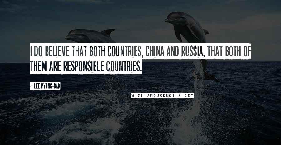 Lee Myung-bak Quotes: I do believe that both countries, China and Russia, that both of them are responsible countries.