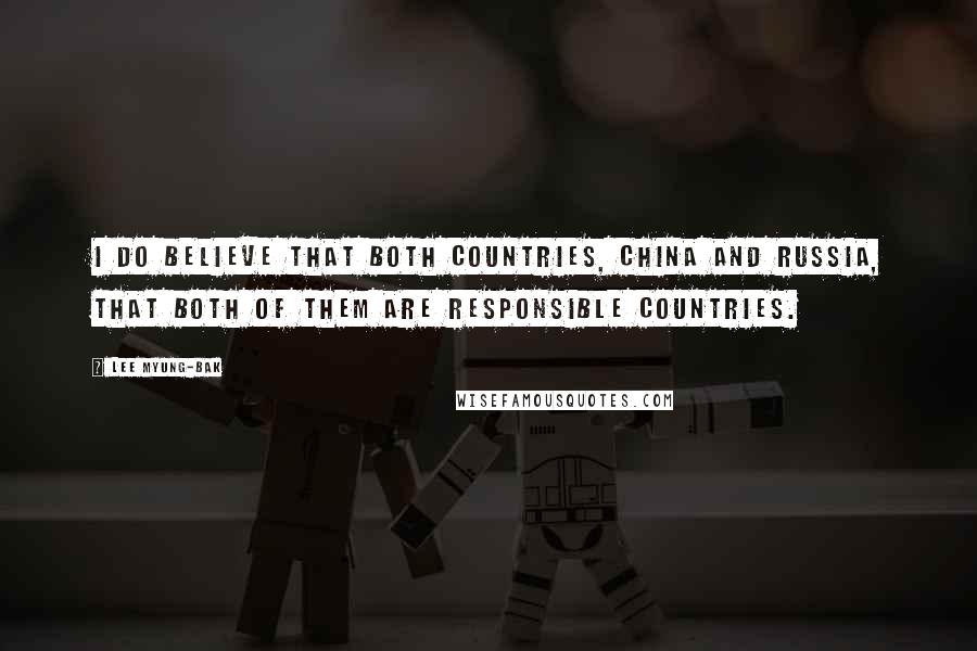 Lee Myung-bak Quotes: I do believe that both countries, China and Russia, that both of them are responsible countries.