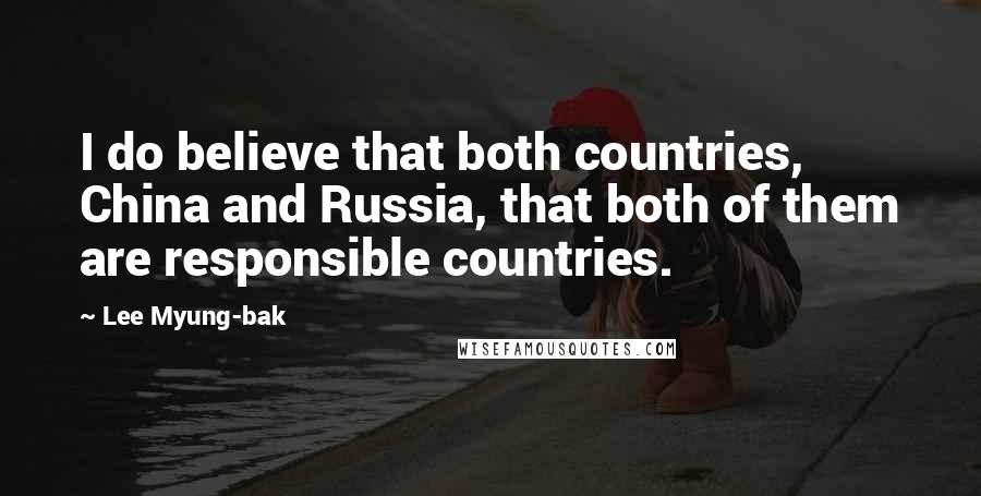 Lee Myung-bak Quotes: I do believe that both countries, China and Russia, that both of them are responsible countries.