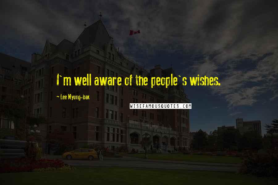 Lee Myung-bak Quotes: I'm well aware of the people's wishes.