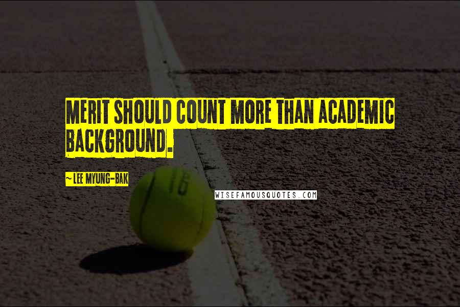 Lee Myung-bak Quotes: Merit should count more than academic background.