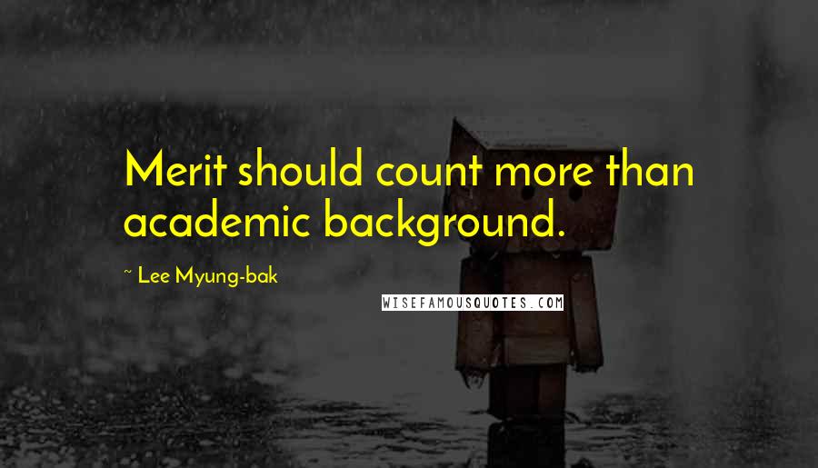 Lee Myung-bak Quotes: Merit should count more than academic background.